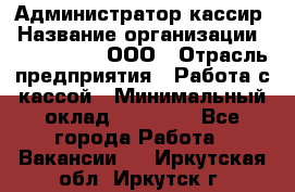 Администратор-кассир › Название организации ­ CALZEDONIA, ООО › Отрасль предприятия ­ Работа с кассой › Минимальный оклад ­ 32 000 - Все города Работа » Вакансии   . Иркутская обл.,Иркутск г.